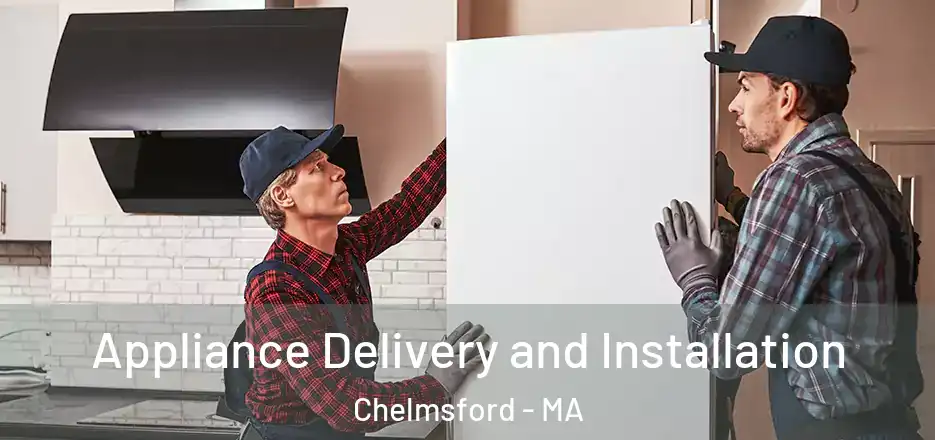 Appliance Delivery and Installation Chelmsford - MA